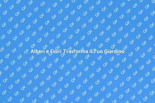 Scopri Come Piantare Alberi e Fiori