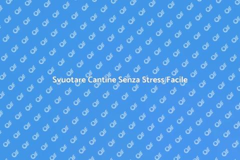 Svuotare Cantine Senza Stress Facile