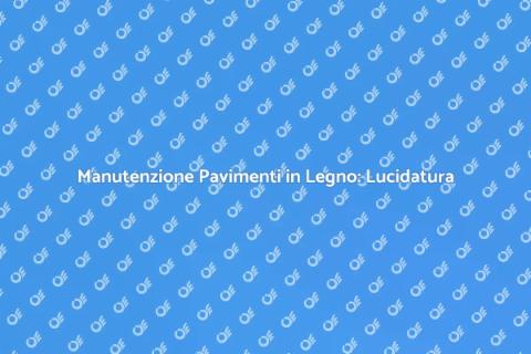 Lucidatura Pavimenti in Legno: Guida