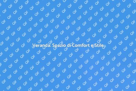Vantaggi della Veranda: Comfort e Stile