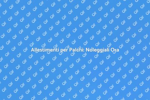 Noleggiare Allestimenti per Palchi
