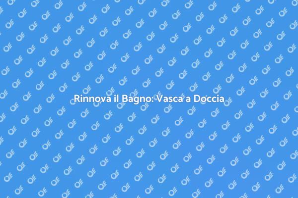 Rinnova il Tuo Bagno: Vasca a Doccia
