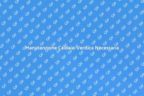 Verifica Periodica Caldaia: Sicurezza