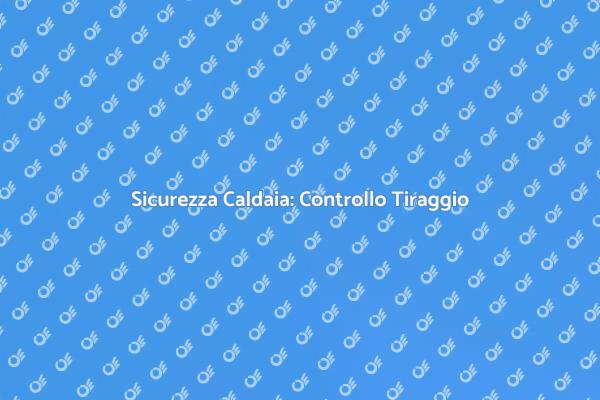 Controllo Tiraggio Caldaia: Perché è Cruciale