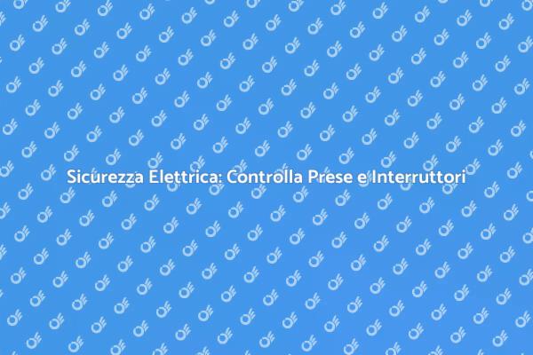 Interruttori e Prese: Sicurezza Prima di Tutto