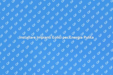 Impianti Eolici: Energia Sostenibile