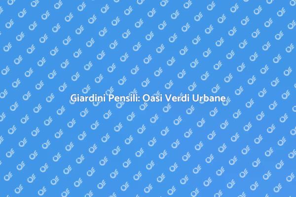 Giardini Pensili: Innovazione Verde