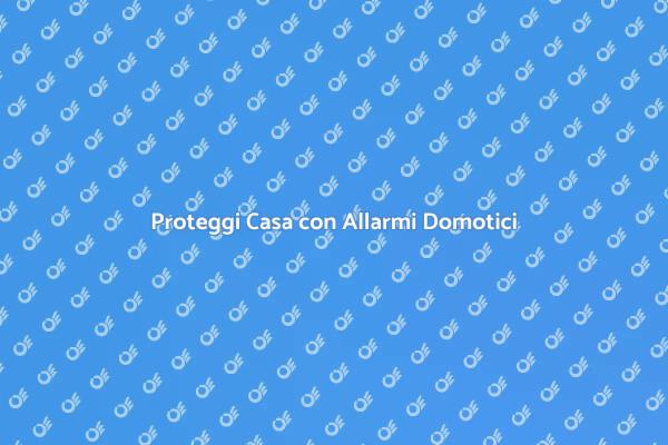 Sicurezza Avanzata con Allarmi Domotici