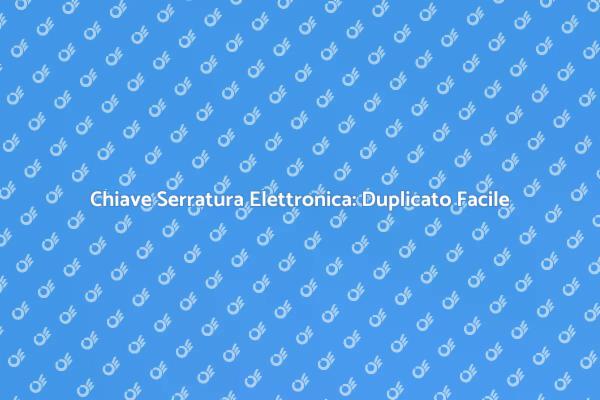 Sicurezza con Duplicato Chiave Elettronica