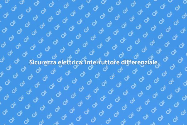 Interruttore differenziale: guida completa