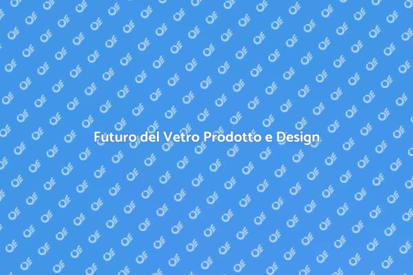 Vetro Prodotto: Opportunità e Tendenze
