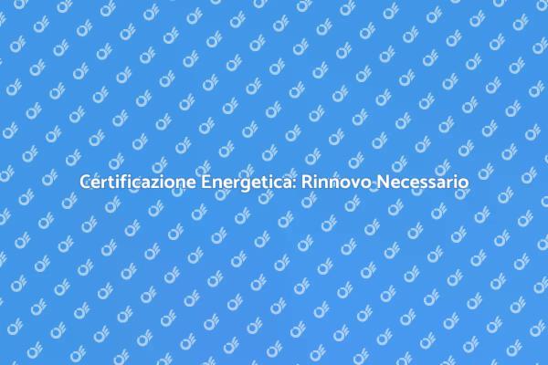 Rinnovo Certificazione Energetica Impianti