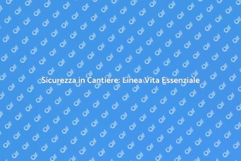 Linea Vita: Sicurezza in Cantiere