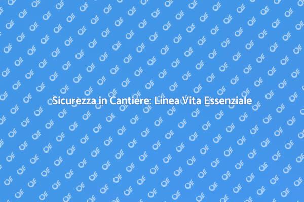 Proteggi i tuoi Operatori con la Linea Vita