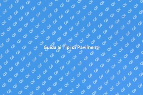 Tipi di Pavimenti: Guida Completa
