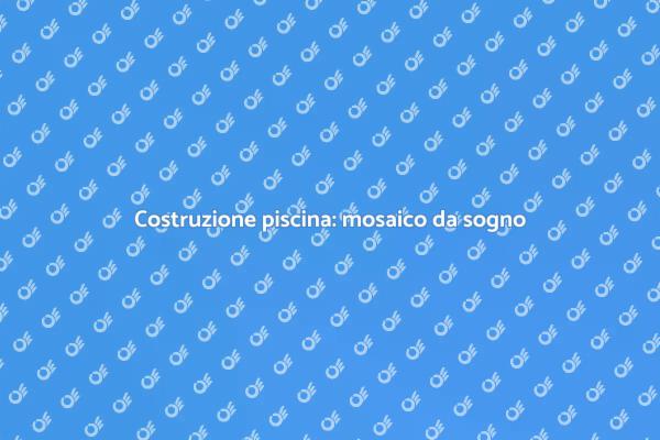 Realizza la tua piscina da sogno