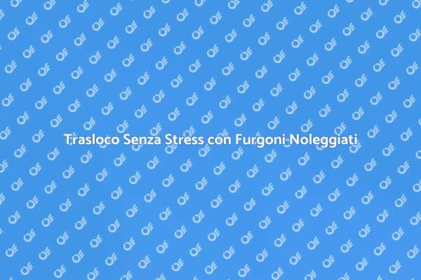 Il Miglior Noleggio Furgoni per Traslochi