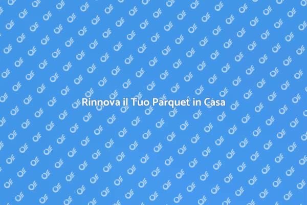 Ristruttura il Tuo Parquet Oggi