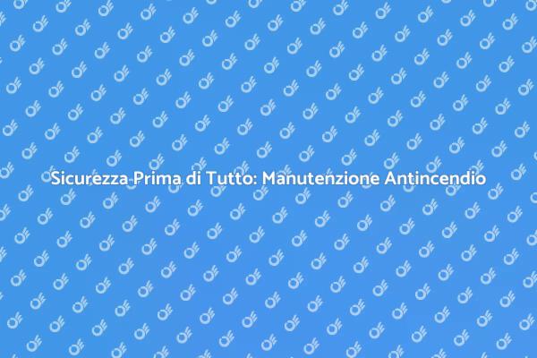 Manutenzione Antincendio: Proteggi il Tuo Spazio