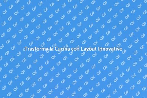 Rinnovare la Cucina con Nuovo Layout