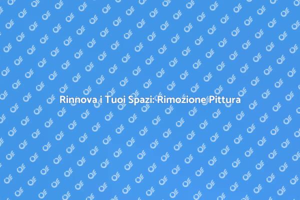 Rimozione Pittura: Migliora i Tuoi Ambienti