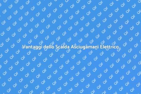 Scalda Asciugamani Elettrico Vantaggi