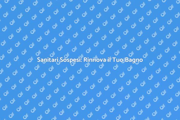 Sanitari Sospesi: Stile e Funzionalità