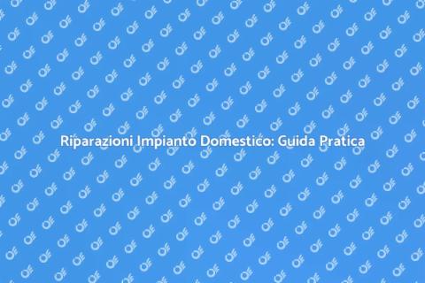 Guasti Impianto Domestico: Soluzioni Efficaci
