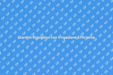Irrigazione Moderna per Giardini Perfetti