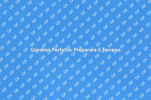 Come Preparare al Meglio il Terreno