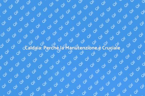 Manutenzione Caldaia: Sicurezza Prima di Tutto