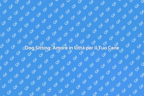 Dog Sitting: Cura e Amore in Città