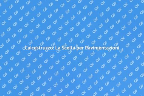 Calcestruzzo per Pavimentazioni Efficaci