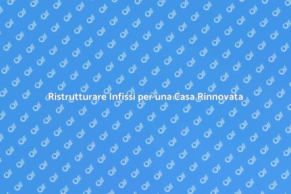 Ristrutturazione Infissi: Efficienza e Bellezza