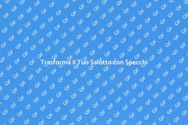 Rinnova il Tuo Salotto con Specchi