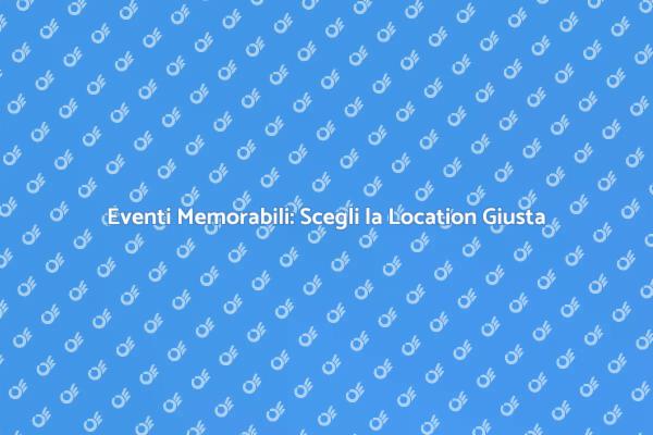 Location Ideali per Eventi Indimenticabili
