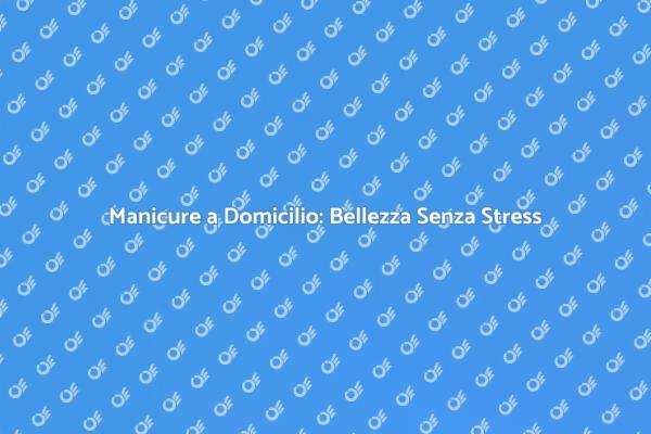 Manicure a Domicilio: Bellezza a Casa Tua