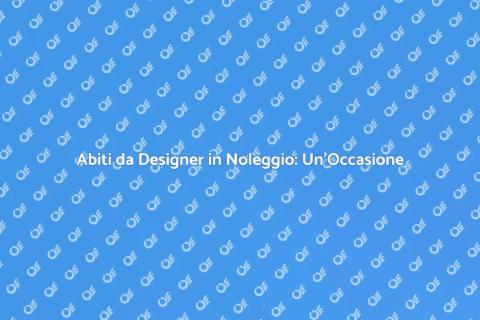 Noleggiare Abiti da Designer: Scopri Come