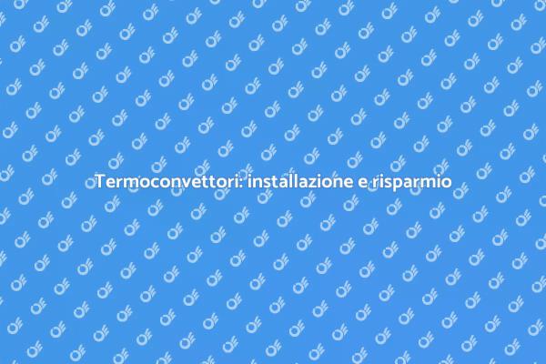 Riscaldamento e risparmio con termoconvettori