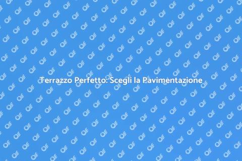 Pavimentazione Terrazzo: Scelte Ideali