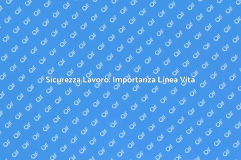 Certificazione Linea Vita: Sicurezza Lavoro