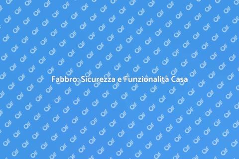 Lavori di Fabbro per Casa Sicura