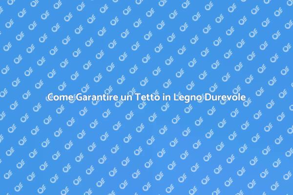 Assicurati la Durabilità del Tuo Tetto