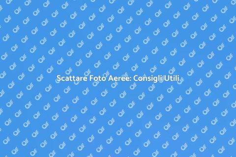 Fotografie Aeree: Guida Pratica