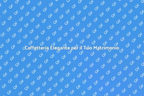 Servizio Caffetteria per Matrimonio