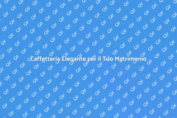 Caffè di Qualità per il Tuo Matrimonio