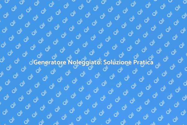 Noleggio Generatore: La Tua Sicurezza Energetica