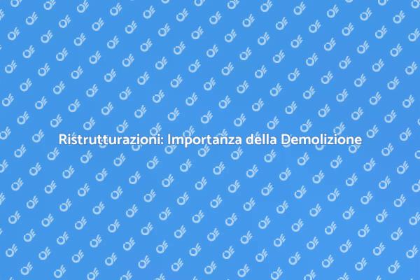 Demolizione: Fondamentale per Ristrutturazioni
