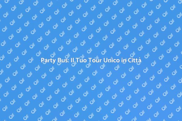 Trasforma il Tuo Tour con un Party Bus