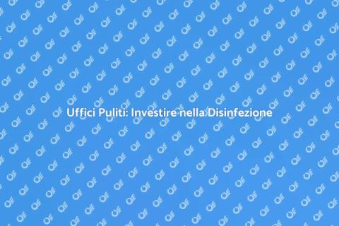 Disinfezione Uffici: Salute e Produttività